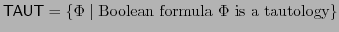 $ \mathsf{TAUT} = \{\Phi \mid \textrm{Boolean formula }\Phi\textrm{ is a tautology}\}$