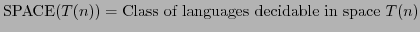 $ \mathrm{SPACE}(T(n)) = \textrm{Class of languages decidable in space }T(n)$