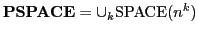 $ \mathbf{PSPACE}= \cup_k \mathrm{SPACE}(n^k)$