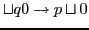$ \sqcup q 0 \rightarrow p\sqcup 0$