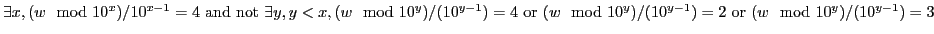 $ \exists x, (w \mod 10^x)/10^{x-1} = 4\textrm{ and not }
\exists y, y < x,
(w \...
...xtrm{ or }(w \mod 10^y)/(10^{y-1}) = 2\textrm{ or }(w \mod 10^y)/(10^{y-1}) = 3$